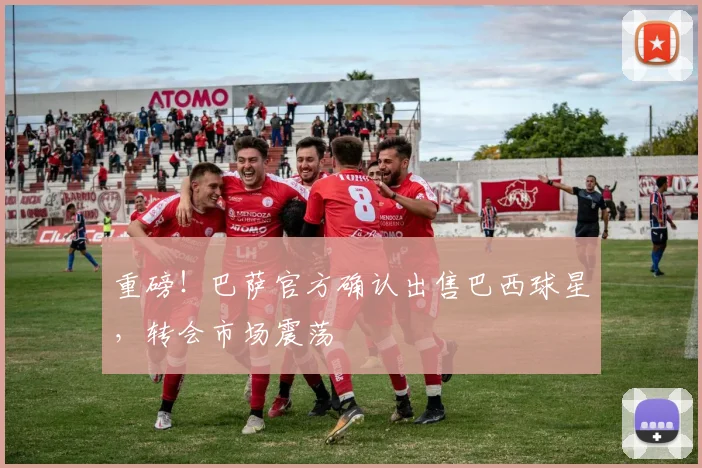 重磅!巴萨官方确认出售巴西球星,转会市场震荡