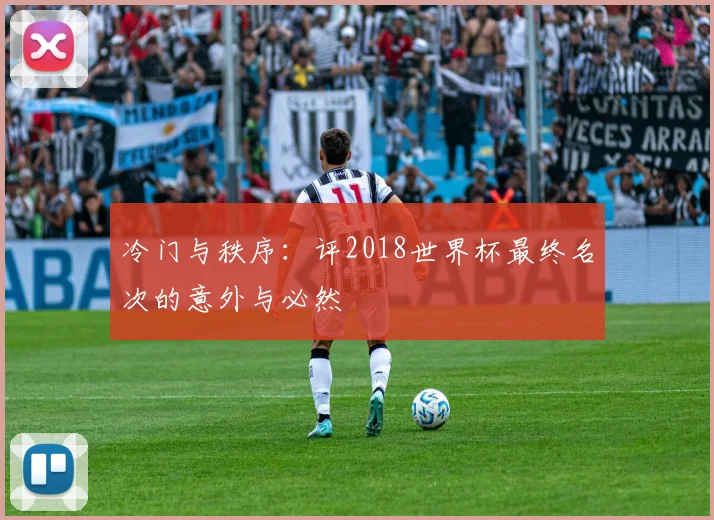 冷门与秩序：评2018世界杯最终名次的意外与必然