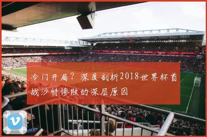 冷门开局？深度剖析2018世界杯首战沙特惨败的深层原因