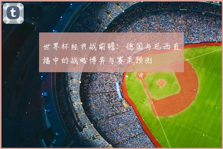 世界杯经典战前瞻：德国与巴西直播中的战略博弈与赛果预测