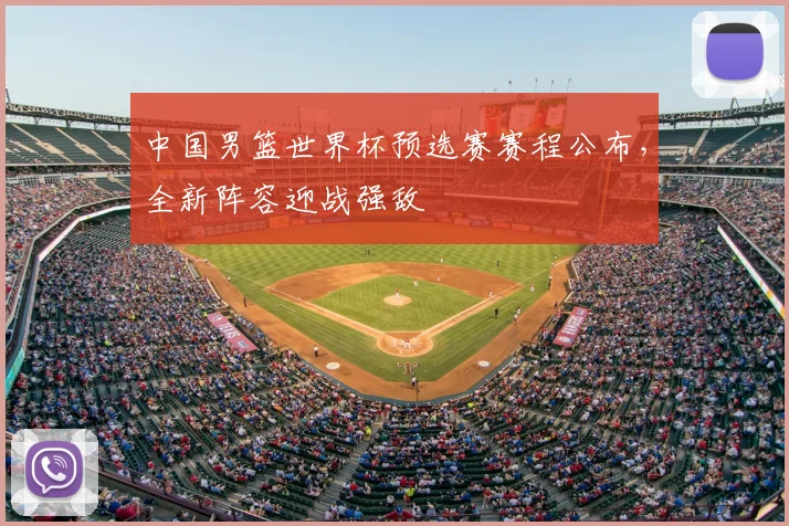 中国男篮世界杯预选赛赛程公布，全新阵容迎战强敌