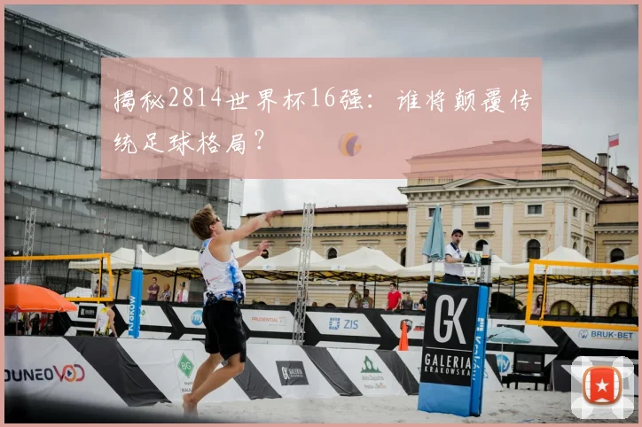 揭秘2814世界杯16强：谁将颠覆传统足球格局？