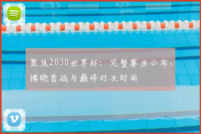 聚焦2030世界杯：完整赛历公布，揭晓首战与巅峰对决时间