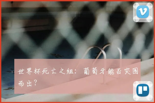 世界杯死亡之组:葡萄牙能否突围而出?