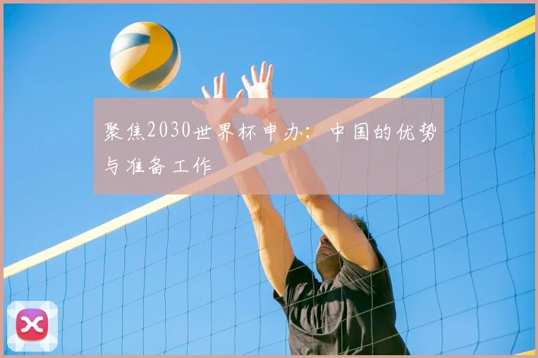 聚焦2030世界杯申办:中国的优势与准备工作