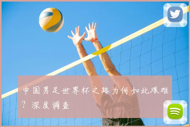 中国男足世界杯之路为何如此艰难？深度调查