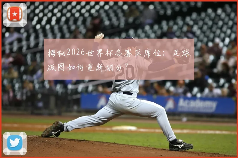 揭秘2026世界杯各赛区席位：足球版图如何重新划分？