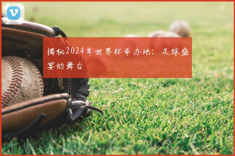 揭秘2024年世界杯举办地：足球盛宴的舞台
