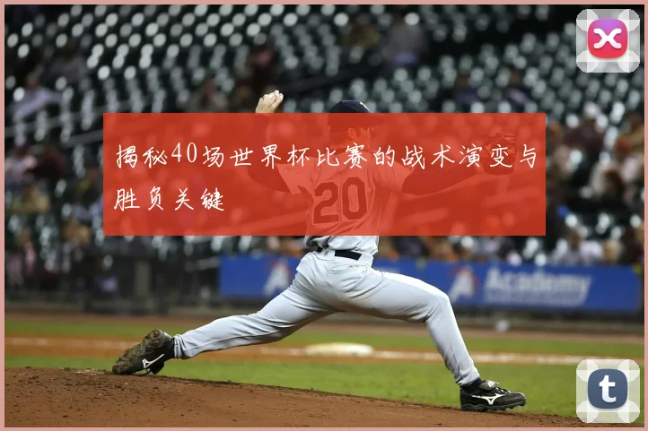 揭秘40场世界杯比赛的战术演变与胜负关键