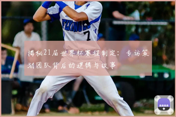 揭秘21届世界杯赛程制定：专访策划团队背后的逻辑与故事
