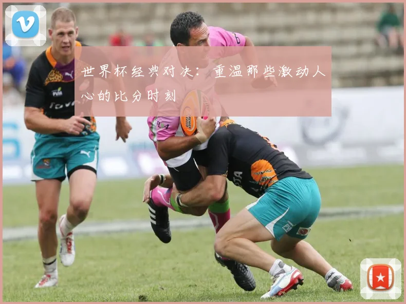 世界杯经典对决：重温那些激动人心的比分时刻