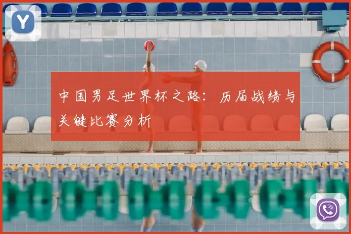 中国男足世界杯之路：历届战绩与关键比赛分析