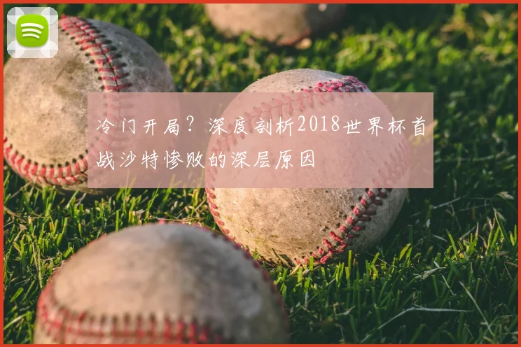 冷门开局？深度剖析2018世界杯首战沙特惨败的深层原因