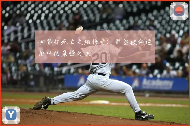世界杯死亡之组传奇:那些被命运抽中的最强对决