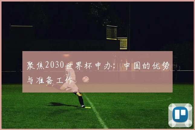 聚焦2030世界杯申办:中国的优势与准备工作