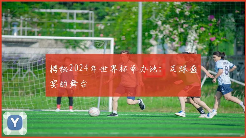揭秘2024年世界杯举办地：足球盛宴的舞台