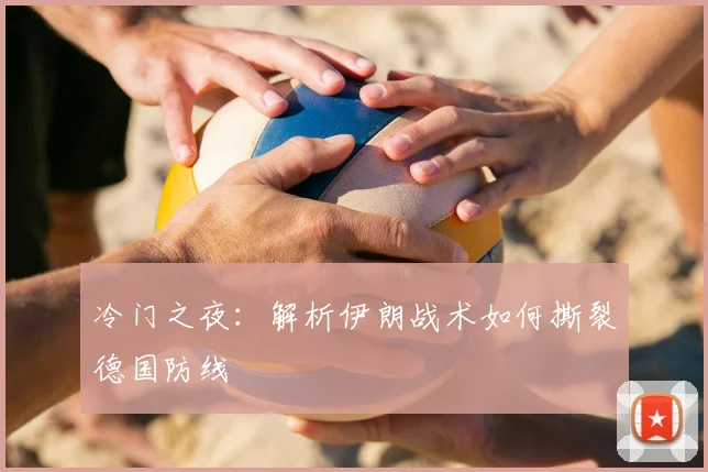 冷门之夜：解析伊朗战术如何撕裂德国防线