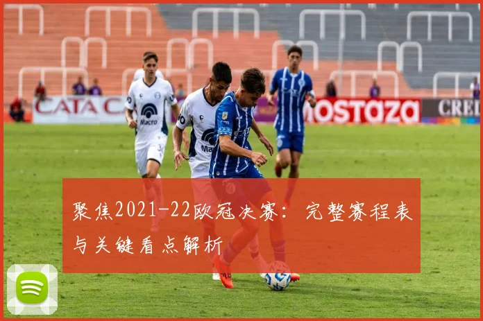 聚焦2021-22欧冠决赛：完整赛程表与关键看点解析