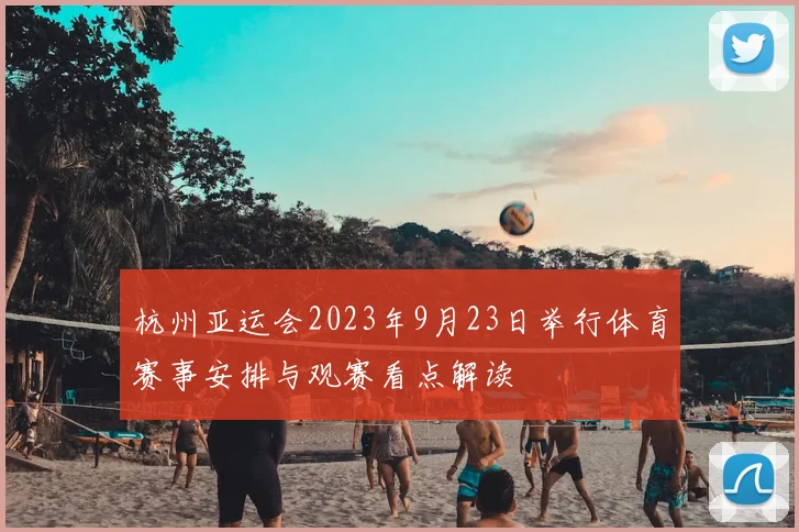 杭州亚运会2023年9月23日举行体育赛事安排与观赛看点解读