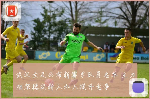 武汉女足公布新赛季队员名单 主力框架稳定新人加入提升竞争