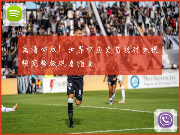 高清回放！世界杯历史首场对决视频完整版观看指南